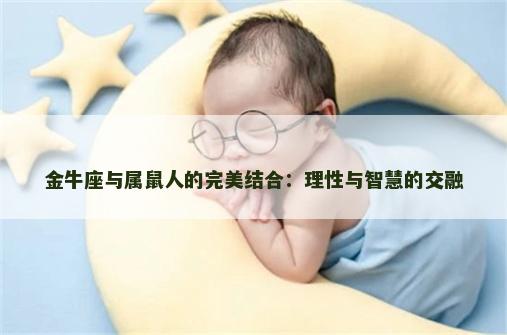 金牛座与属鼠人的完美结合：理性与智慧的交融