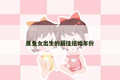 属兔女出生的最佳结婚年份