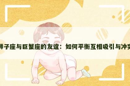 狮子座与巨蟹座的友谊：如何平衡互相吸引与冲突