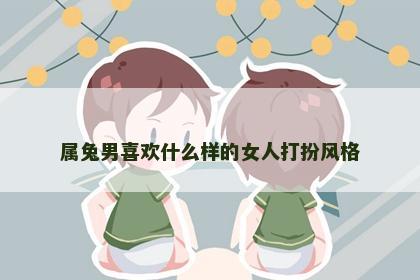 属兔男喜欢什么样的女人打扮风格