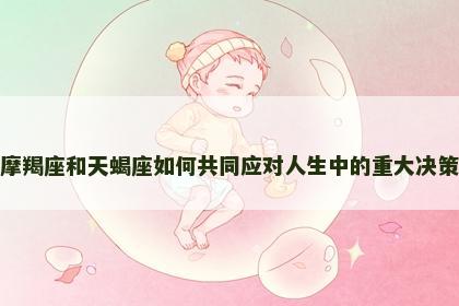 摩羯座和天蝎座如何共同应对人生中的重大决策