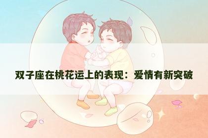 双子座在桃花运上的表现：爱情有新突破