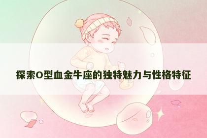 探索O型血金牛座的独特魅力与性格特征
