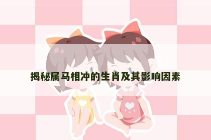 揭秘属马相冲的生肖及其影响因素
