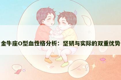 金牛座O型血性格分析：坚韧与实际的双重优势