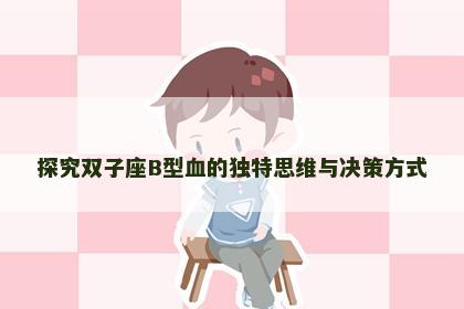 探究双子座B型血的独特思维与决策方式