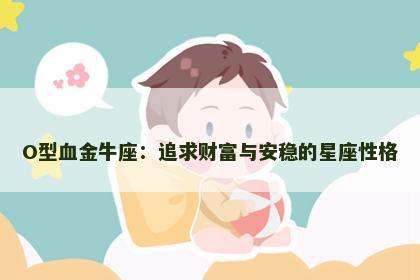 O型血金牛座：追求财富与安稳的星座性格