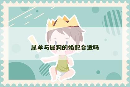 属羊与属狗的婚配合适吗