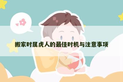 搬家时属虎人的最佳时机与注意事项