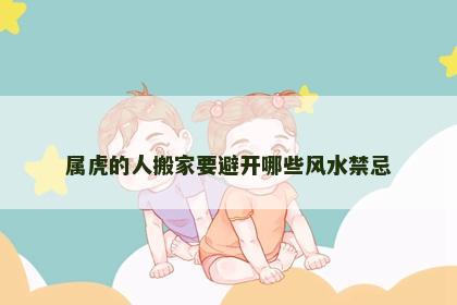 属虎的人搬家要避开哪些风水禁忌