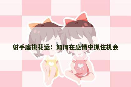 射手座桃花运：如何在感情中抓住机会