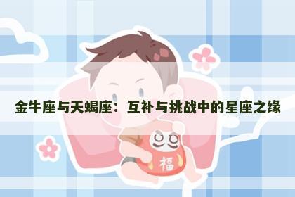 金牛座与天蝎座：互补与挑战中的星座之缘