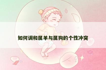 如何调和属羊与属狗的个性冲突