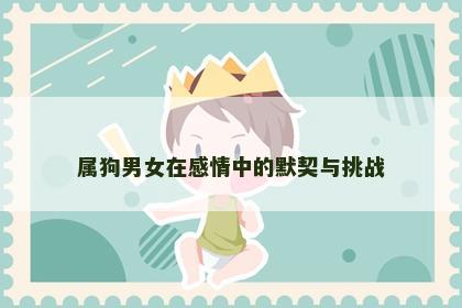 属狗男女在感情中的默契与挑战
