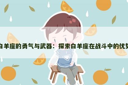 白羊座的勇气与武器：探索白羊座在战斗中的优势