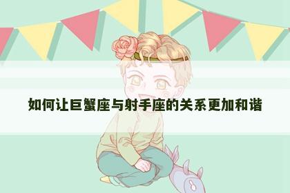 如何让巨蟹座与射手座的关系更加和谐