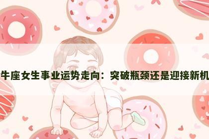 金牛座女生事业运势走向：突破瓶颈还是迎接新机遇
