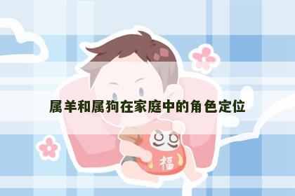 属羊和属狗在家庭中的角色定位