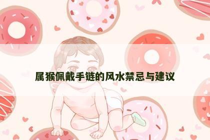 属猴佩戴手链的风水禁忌与建议