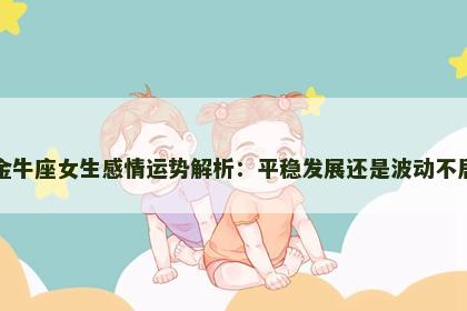 金牛座女生感情运势解析：平稳发展还是波动不居