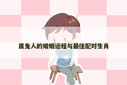属兔人的婚姻运程与最佳配对生肖