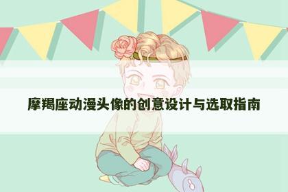 摩羯座动漫头像的创意设计与选取指南