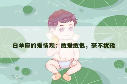 白羊座的爱情观：敢爱敢恨，毫不犹豫